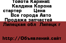 Тойота КаринаЕ, Калдина,Корона стартер 2,0 › Цена ­ 2 700 - Все города Авто » Продажа запчастей   . Липецкая обл.,Липецк г.